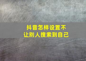 抖音怎样设置不让别人搜索到自己