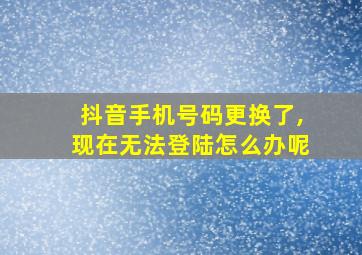 抖音手机号码更换了,现在无法登陆怎么办呢