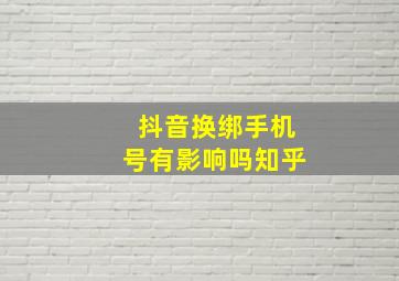 抖音换绑手机号有影响吗知乎