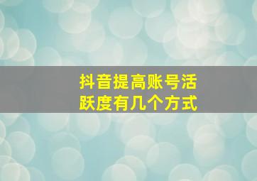 抖音提高账号活跃度有几个方式