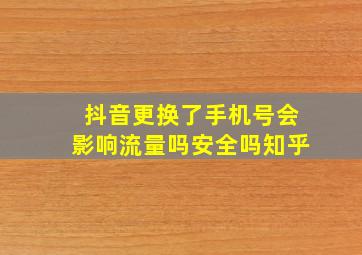 抖音更换了手机号会影响流量吗安全吗知乎