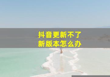 抖音更新不了新版本怎么办