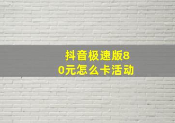 抖音极速版80元怎么卡活动