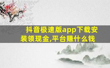 抖音极速版app下载安装领现金,平台赚什么钱