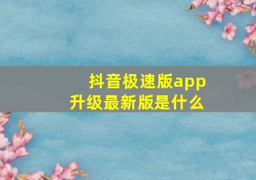 抖音极速版app升级最新版是什么