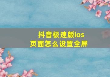 抖音极速版ios页面怎么设置全屏