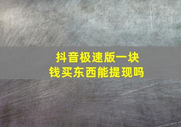 抖音极速版一块钱买东西能提现吗