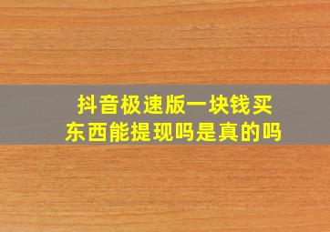 抖音极速版一块钱买东西能提现吗是真的吗