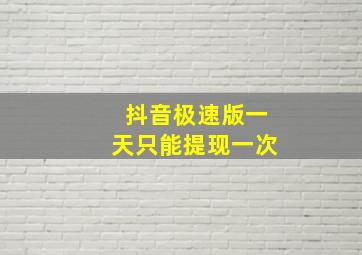 抖音极速版一天只能提现一次