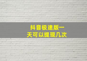 抖音极速版一天可以提现几次