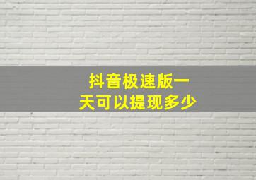 抖音极速版一天可以提现多少