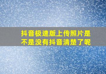 抖音极速版上传照片是不是没有抖音清楚了呢