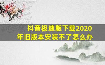 抖音极速版下载2020年旧版本安装不了怎么办