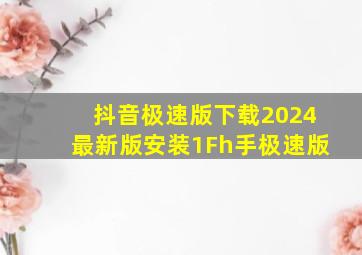 抖音极速版下载2024最新版安装1Fh手极速版