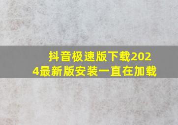 抖音极速版下载2024最新版安装一直在加载