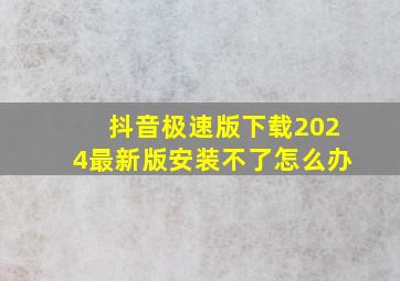 抖音极速版下载2024最新版安装不了怎么办