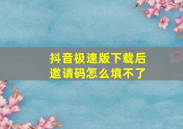 抖音极速版下载后邀请码怎么填不了