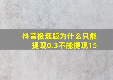 抖音极速版为什么只能提现0.3不能提现15