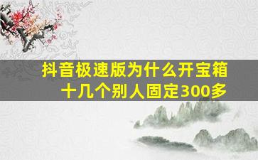 抖音极速版为什么开宝箱十几个别人固定300多