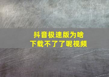 抖音极速版为啥下载不了了呢视频