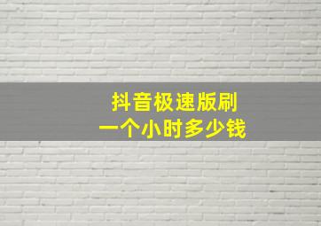 抖音极速版刷一个小时多少钱