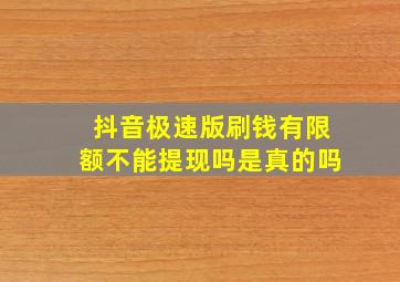 抖音极速版刷钱有限额不能提现吗是真的吗