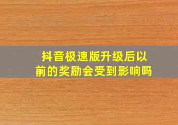 抖音极速版升级后以前的奖励会受到影响吗