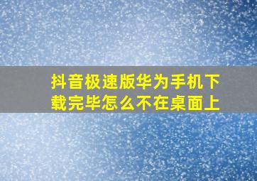 抖音极速版华为手机下载完毕怎么不在桌面上