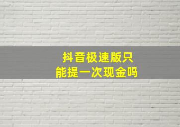 抖音极速版只能提一次现金吗