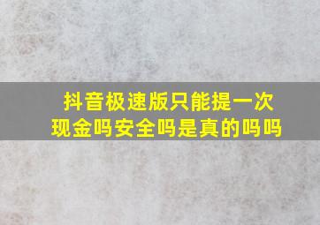 抖音极速版只能提一次现金吗安全吗是真的吗吗