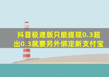 抖音极速版只能提现0.3超出0.3就要另外绑定新支付宝