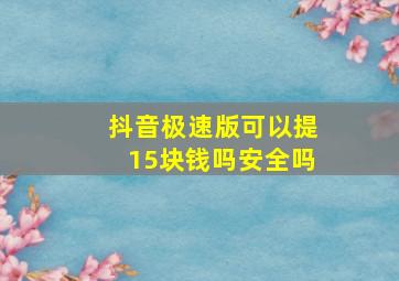 抖音极速版可以提15块钱吗安全吗