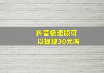 抖音极速版可以提现30元吗