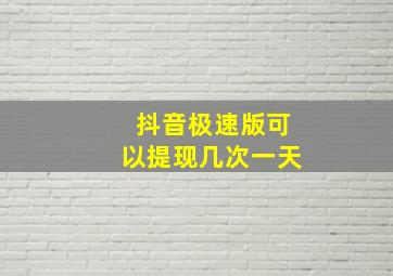 抖音极速版可以提现几次一天