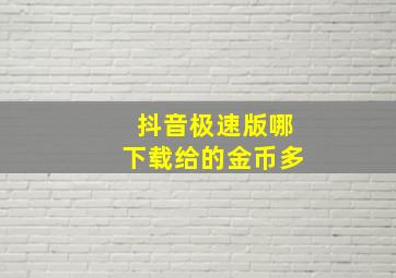 抖音极速版哪下载给的金币多