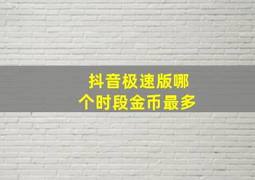 抖音极速版哪个时段金币最多