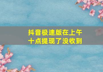 抖音极速版在上午十点提现了没收到