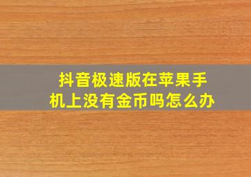 抖音极速版在苹果手机上没有金币吗怎么办