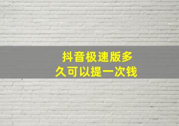 抖音极速版多久可以提一次钱