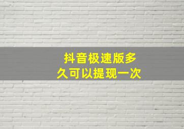 抖音极速版多久可以提现一次