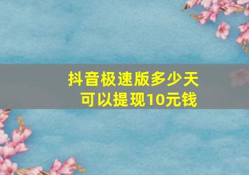 抖音极速版多少天可以提现10元钱