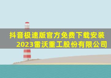 抖音极速版官方免费下载安装2023雷沃重工股份有限公司