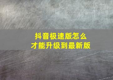 抖音极速版怎么才能升级到最新版