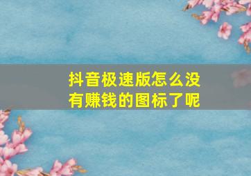 抖音极速版怎么没有赚钱的图标了呢