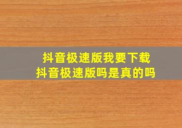 抖音极速版我要下载抖音极速版吗是真的吗