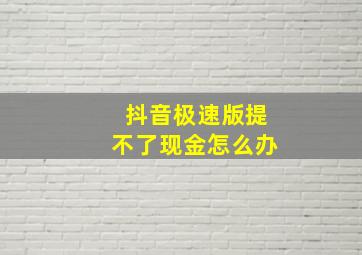 抖音极速版提不了现金怎么办