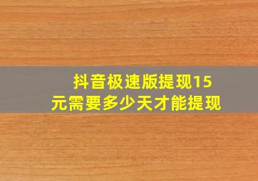 抖音极速版提现15元需要多少天才能提现