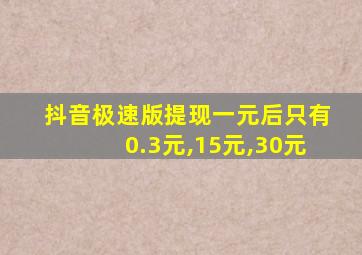 抖音极速版提现一元后只有0.3元,15元,30元