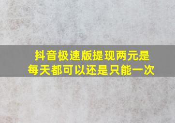 抖音极速版提现两元是每天都可以还是只能一次