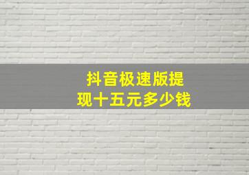 抖音极速版提现十五元多少钱